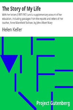 [Gutenberg 2397] • The Story of My Life / With her letters (1887-1901) and a supplementary account of her education, including passages from the reports and letters of her teacher, Anne Mansfield Sullivan, by John Albert Macy